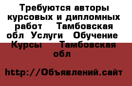Требуются авторы курсовых и дипломных работ  - Тамбовская обл. Услуги » Обучение. Курсы   . Тамбовская обл.